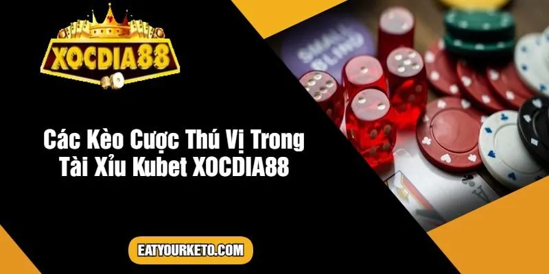 Các Kèo Cược Thú Vị Trong Tài Xỉu Kubet XOCDIA88