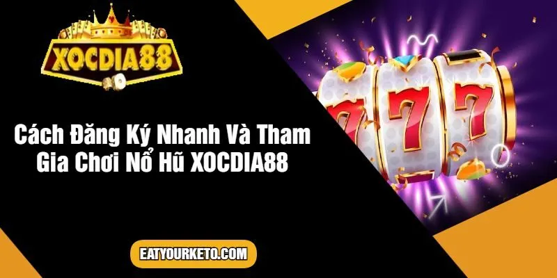 Cách Đăng Ký Nhanh Và Tham Gia Chơi Nổ Hũ XOCDIA88