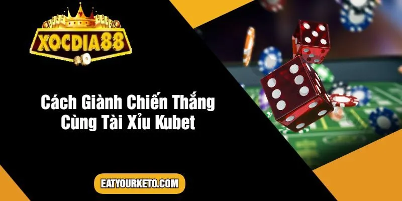 Cách Giành Chiến Thắng Cùng Tài Xỉu Kubet