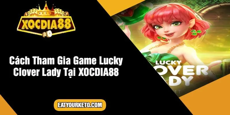 Cách Tham Gia Game Lucky Clover Lady Tại XOCDIA88