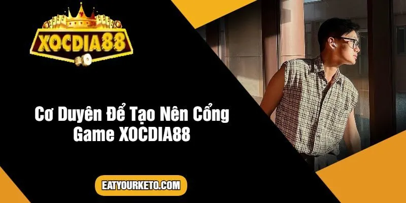 Cơ Duyên Để Tạo Nên Cổng Game XOCDIA88