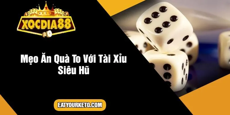 Mẹo Ăn Quà To Với Tài Xỉu Siêu Hũ