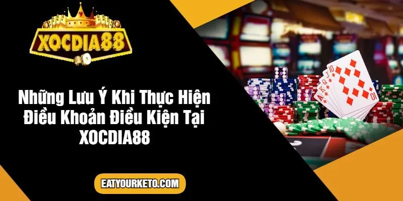 Những Lưu Ý Khi Thực Hiện Điều Khoản Điều Kiện Tại XOCDIA88