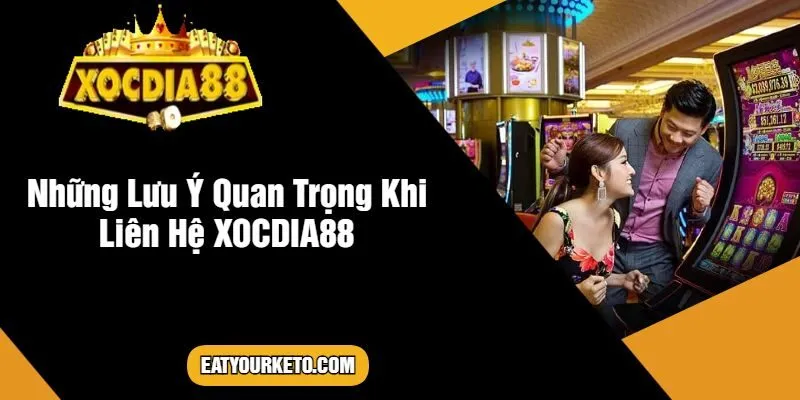 Những Lưu Ý Quan Trọng Khi Liên Hệ XOCDIA88