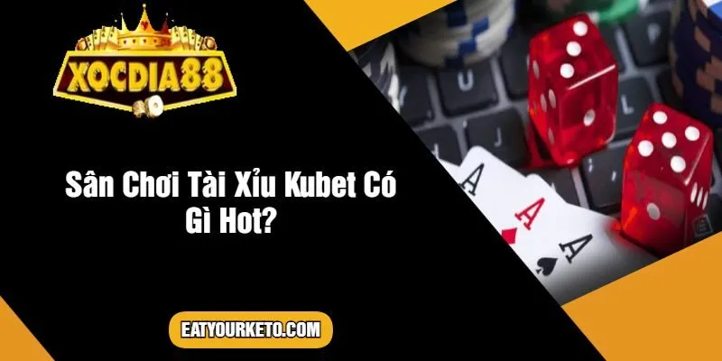 Sân Chơi Tài Xỉu Kubet Có Gì Hot?