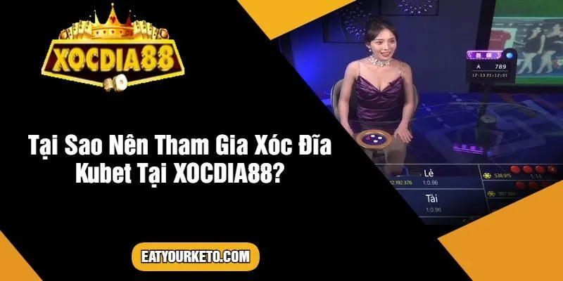 Tại Sao Nên Tham Gia Xóc Đĩa Kubet Tại XOCDIA88?