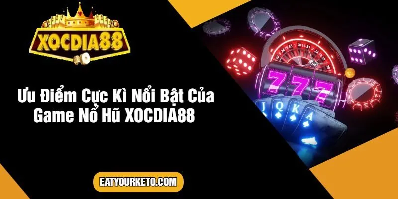 Ưu Điểm Cực Kì Nổi Bật Của Game Nổ Hũ XOCDIA88