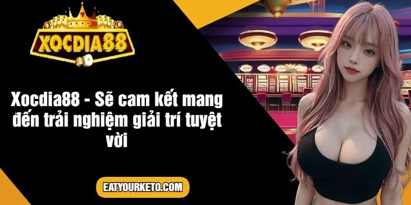 Xocdia88 - Sẽ cam kết mang đến trải nghiệm giải trí tuyệt vời